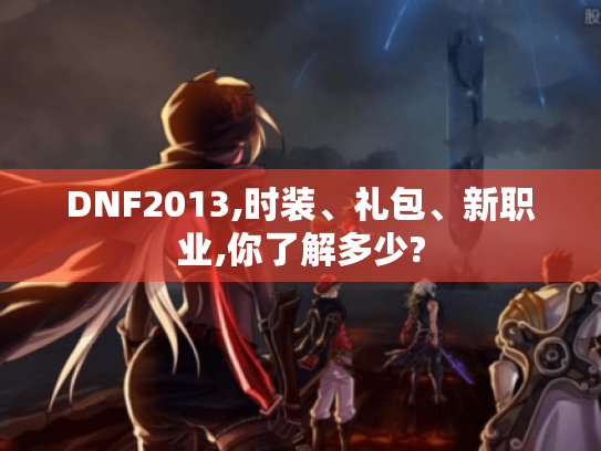 DNF2013,时装、礼包、新职业,你了解多少? DNF2013,时装、礼包、新职业,你了解多少?