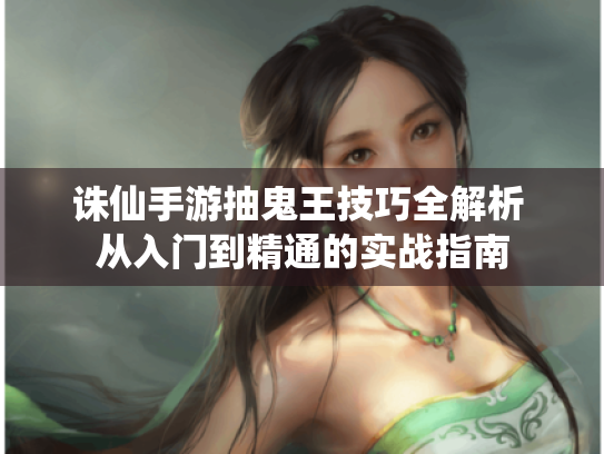 诛仙手游抽鬼王技巧全解析 从入门到精通的实战指南