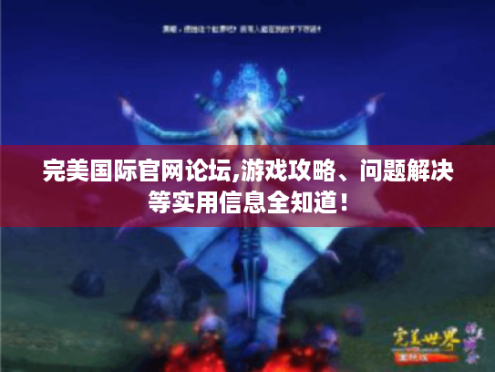 完美国际官网论坛,游戏攻略、问题解决等实用信息全知道! 完美国际官网论坛,游戏攻略、问题解决等实用信息全知道!