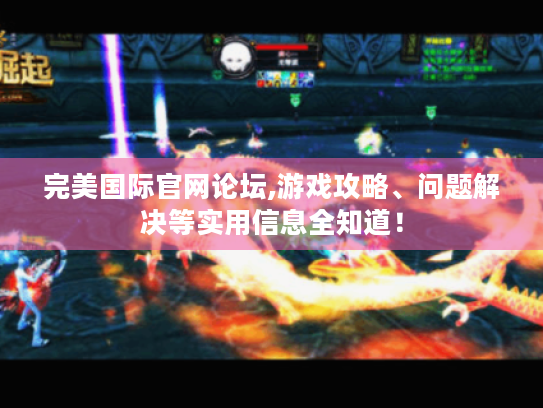 完美国际官网论坛,游戏攻略、问题解决等实用信息全知道! 完美国际官网论坛,游戏攻略、问题解决等实用信息全知道!