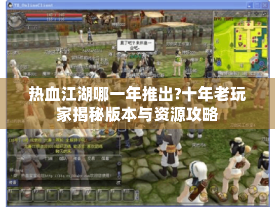 热血江湖哪一年推出?十年老玩家揭秘版本与资源攻略 热血江湖哪一年推出?十年老玩家揭秘版本与资源攻略
