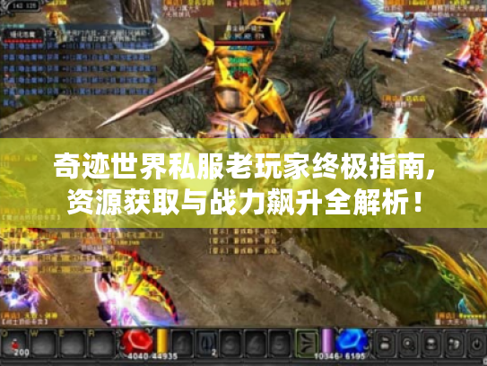 奇迹世界私服老玩家终极指南,资源获取与战力飙升全解析! 奇迹世界私服老玩家终极指南,资源获取与战力飙升全解析!
