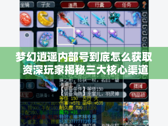 梦幻逍遥内部号到底怎么获取 资深玩家揭秘三大核心渠道