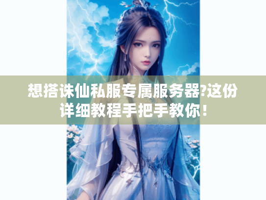 想搭诛仙私服专属服务器?这份详细教程手把手教你! 想搭诛仙私服专属服务器?这份详细教程手把手教你!