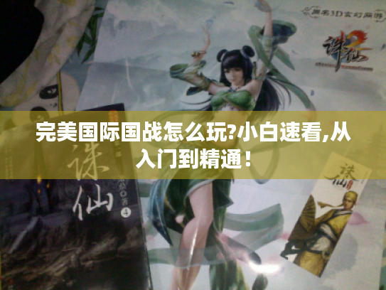 完美国际国战怎么玩?小白速看,从入门到精通! 完美国际国战怎么玩?小白速看,从入门到精通!