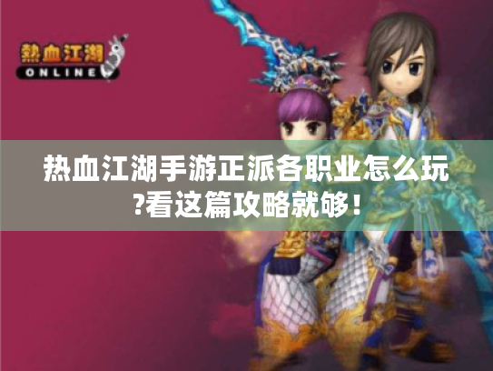 热血江湖手游正派各职业怎么玩?看这篇攻略就够! 热血江湖手游正派各职业怎么玩?看这篇攻略就够!