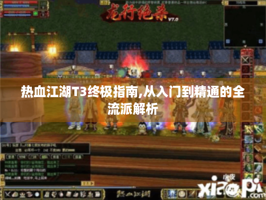 热血江湖T3终极指南,从入门到精通的全流派解析 热血江湖T3终极指南,从入门到精通的全流派解析