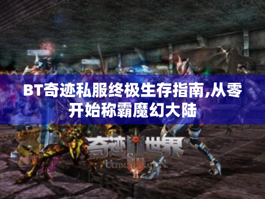 BT奇迹私服终极生存指南,从零开始称霸魔幻大陆 BT奇迹私服终极生存指南,从零开始称霸魔幻大陆