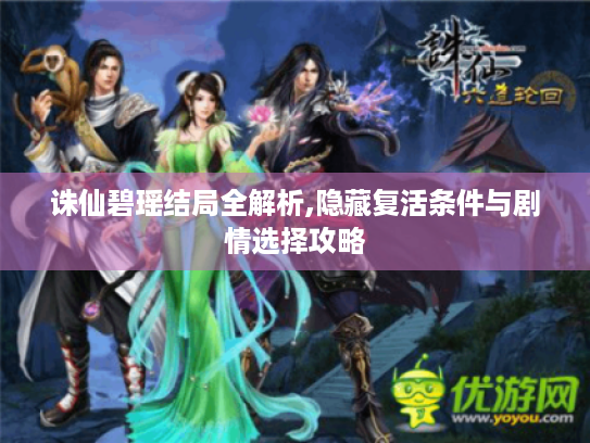 诛仙碧瑶结局全解析,隐藏复活条件与剧情选择攻略 诛仙碧瑶结局全解析,隐藏复活条件与剧情选择攻略