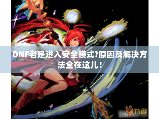 DNF老是进入安全模式?原因及解决方法全在这儿! DNF老是进入安全模式?原因及解决方法全在这儿!