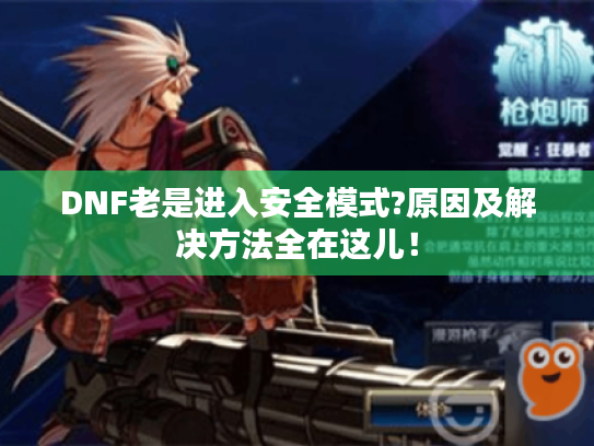 DNF老是进入安全模式?原因及解决方法全在这儿! DNF老是进入安全模式?原因及解决方法全在这儿!
