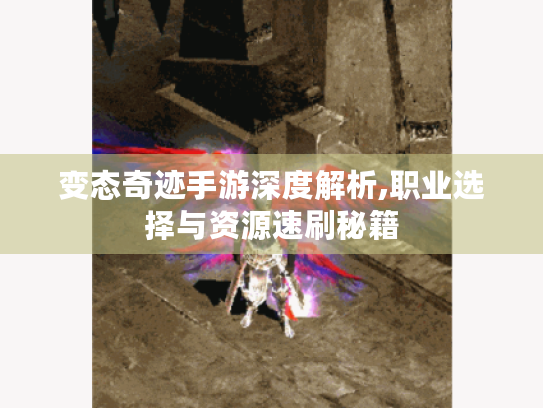 变态奇迹手游深度解析,职业选择与资源速刷秘籍 变态奇迹手游深度解析,职业选择与资源速刷秘籍