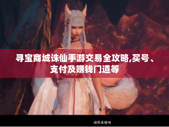 寻宝商城诛仙手游交易全攻略,买号、支付及赚钱门道等 寻宝商城诛仙手游交易全攻略,买号、支付及赚钱门道等