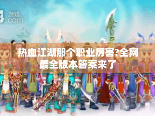 热血江湖那个职业厉害?全网最全版本答案来了 热血江湖那个职业厉害?全网最全版本答案来了