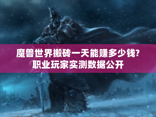 魔兽世界搬砖一天能赚多少钱?职业玩家实测数据公开 魔兽世界搬砖一天能赚多少钱?职业玩家实测数据公开