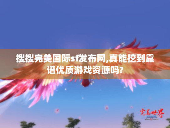 搜搜完美国际sf发布网,真能挖到靠谱优质游戏资源吗?