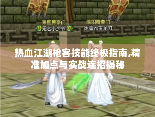 热血江湖枪客技能终极指南,精准加点与实战连招揭秘 热血江湖枪客技能终极指南,精准加点与实战连招揭秘