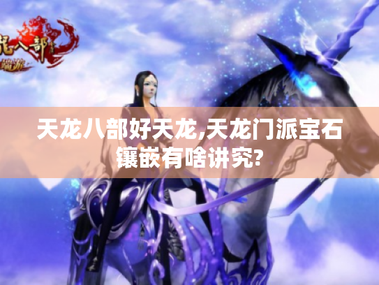 天龙八部好天龙,天龙门派宝石镶嵌有啥讲究? 天龙八部好天龙,天龙门派宝石镶嵌有啥讲究?