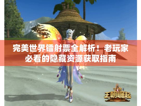 完美世界镭射票全解析!老玩家必看的隐藏资源获取指南 完美世界镭射票全解析!老玩家必看的隐藏资源获取指南