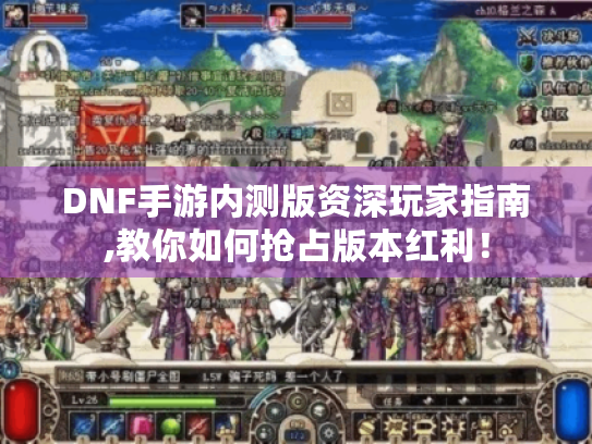 DNF手游内测版资深玩家指南,教你如何抢占版本红利！