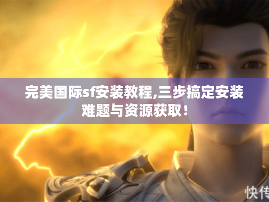 完美国际sf安装教程,三步搞定安装难题与资源获取! 完美国际sf安装教程,三步搞定安装难题与资源获取!