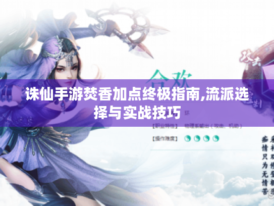 诛仙手游焚香加点终极指南,流派选择与实战技巧 诛仙手游焚香加点终极指南,流派选择与实战技巧