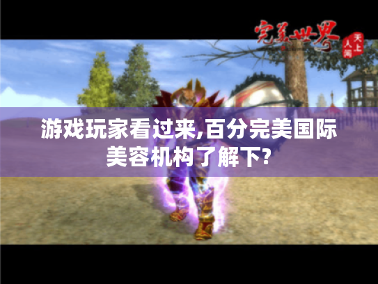 游戏玩家看过来,百分完美国际美容机构了解下? 游戏玩家看过来,百分完美国际美容机构了解下?