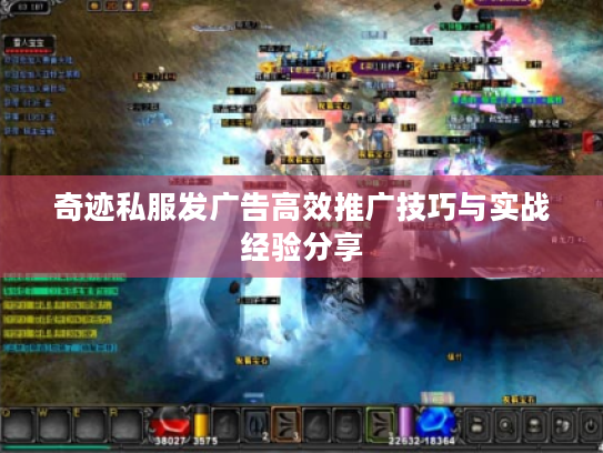 奇迹私服发广告高效推广技巧与实战经验分享 奇迹私服发广告高效推广技巧与实战经验分享
