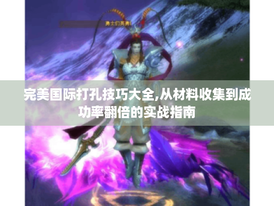 完美国际打孔技巧大全,从材料收集到成功率翻倍的实战指南 完美国际打孔技巧大全,从材料收集到成功率翻倍的实战指南