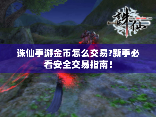 诛仙手游金币怎么交易?新手必看安全交易指南! 诛仙手游金币怎么交易?新手必看安全交易指南!