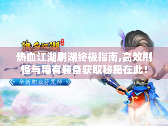热血江湖刷湖终极指南,高效刷怪与稀有装备获取秘籍在此! 热血江湖刷湖终极指南,高效刷怪与稀有装备获取秘籍在此!