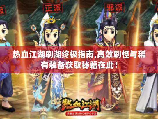 热血江湖刷湖终极指南,高效刷怪与稀有装备获取秘籍在此! 热血江湖刷湖终极指南,高效刷怪与稀有装备获取秘籍在此!