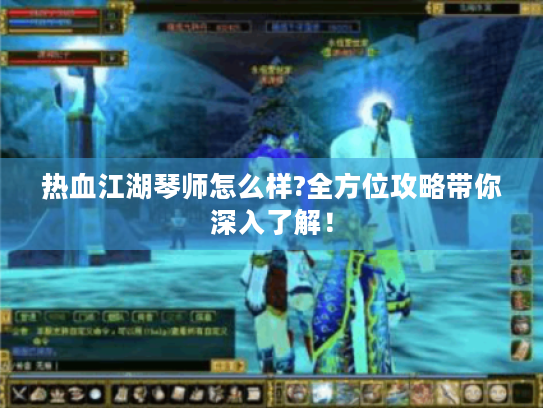 热血江湖琴师怎么样?全方位攻略带你深入了解! 热血江湖琴师怎么样?全方位攻略带你深入了解!