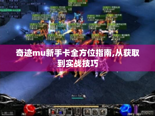 奇迹mu新手卡全方位指南,从获取到实战技巧 奇迹mu新手卡全方位指南,从获取到实战技巧