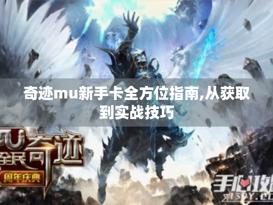 奇迹mu新手卡全方位指南,从获取到实战技巧 奇迹mu新手卡全方位指南,从获取到实战技巧