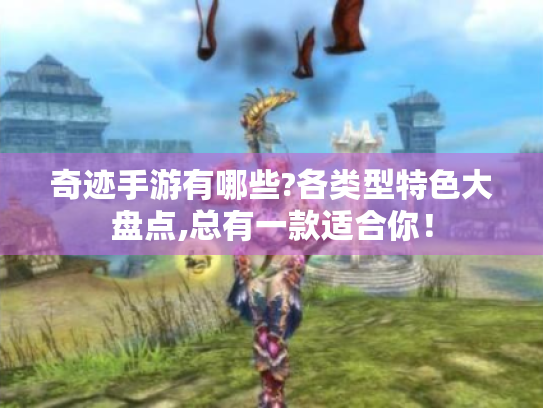 奇迹手游有哪些?各类型特色大盘点,总有一款适合你！