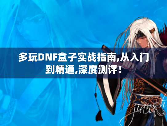 多玩DNF盒子实战指南,从入门到精通,深度测评! 多玩DNF盒子实战指南,从入门到精通,深度测评!