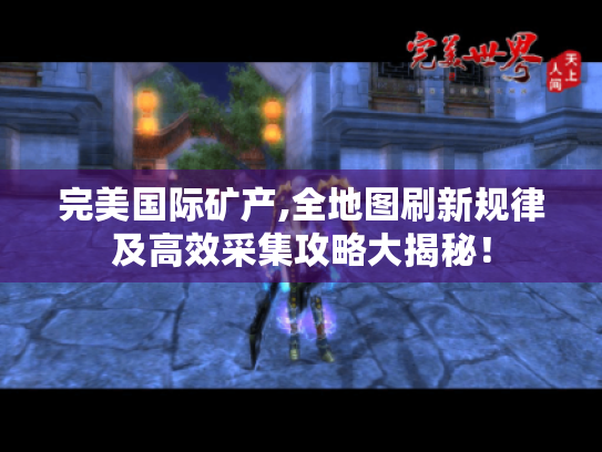 完美国际矿产,全地图刷新规律及高效采集攻略大揭秘! 完美国际矿产,全地图刷新规律及高效采集攻略大揭秘!
