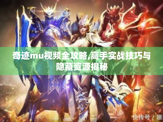 奇迹mu视频全攻略,高手实战技巧与隐藏资源揭秘 奇迹mu视频全攻略,高手实战技巧与隐藏资源揭秘