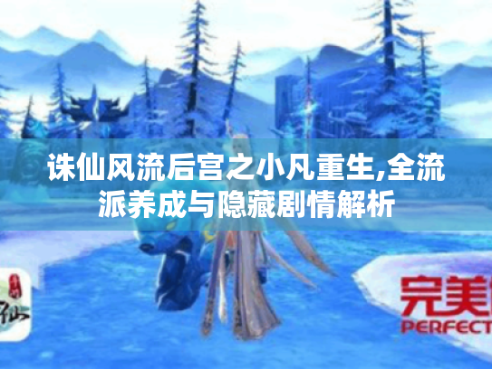 诛仙风流后宫之小凡重生,全流派养成与隐藏剧情解析