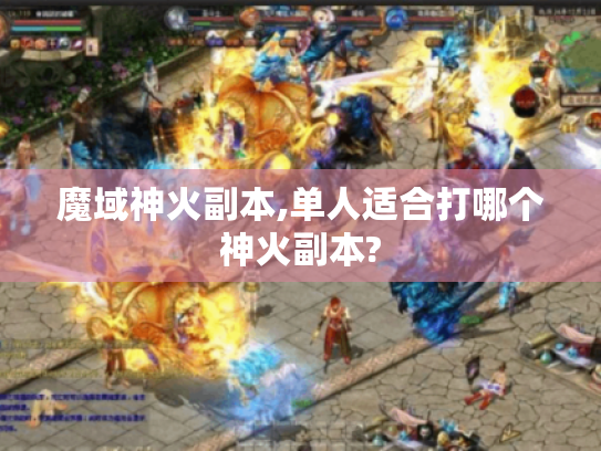 魔域神火副本,单人适合打哪个神火副本? 魔域神火副本,单人适合打哪个神火副本?