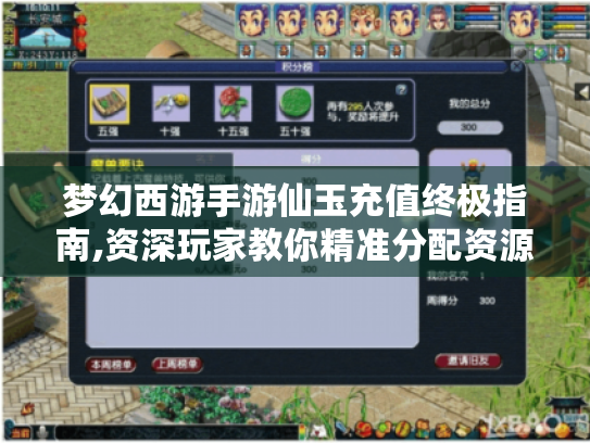梦幻西游手游仙玉充值终极指南,资深玩家教你精准分配资源 梦幻西游手游仙玉充值终极指南,资深玩家教你精准分配资源