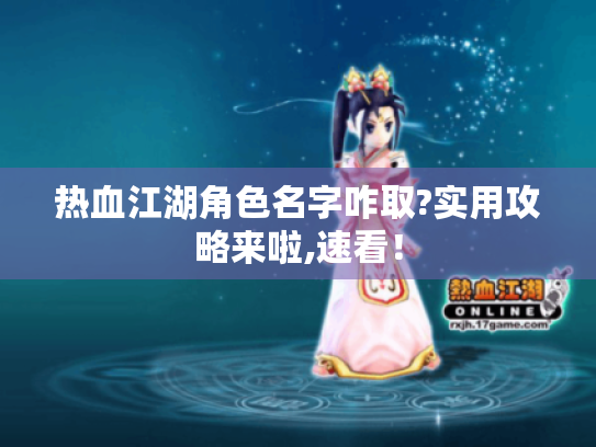 热血江湖角色名字咋取?实用攻略来啦,速看! 热血江湖角色名字咋取?实用攻略来啦,速看!