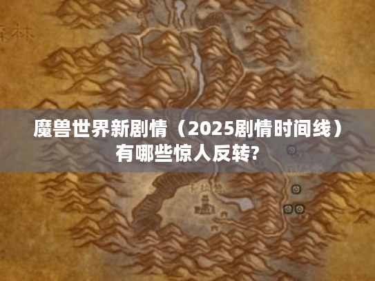 魔兽世界新剧情(2025剧情时间线)有哪些惊人反转? 魔兽世界新剧情(2025剧情时间线)有哪些惊人反转?