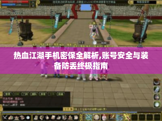 热血江湖手机密保全解析,账号安全与装备防丢终极指南 热血江湖手机密保全解析,账号安全与装备防丢终极指南