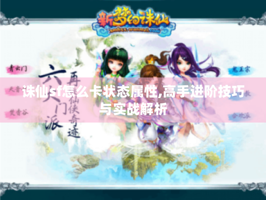 诛仙sf怎么卡状态属性,高手进阶技巧与实战解析 诛仙sf怎么卡状态属性,高手进阶技巧与实战解析