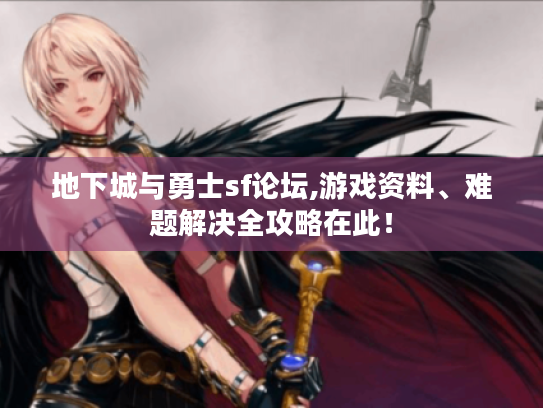 地下城与勇士sf论坛,游戏资料、难题解决全攻略在此！