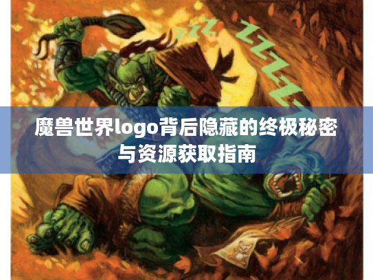 魔兽世界logo背后隐藏的终极秘密与资源获取指南