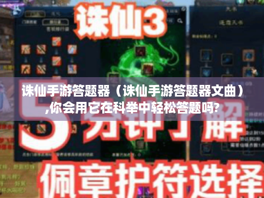 诛仙手游答题器(诛仙手游答题器文曲),你会用它在科举中轻松答题吗? 诛仙手游答题器(诛仙手游答题器文曲),你会用它在科举中轻松答题吗?