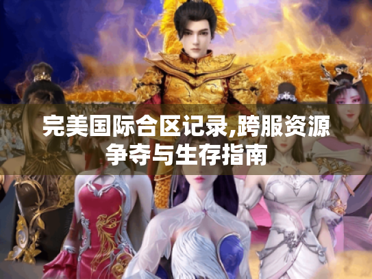 完美国际合区记录,跨服资源争夺与生存指南